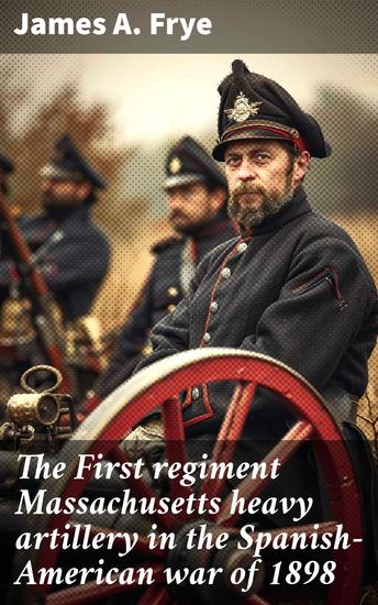 The First regiment Massachusetts heavy artillery in the Spanish-American war of 1898 - United States volunteers - cover