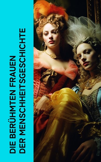 Die berühmten Frauen der Menschheitsgeschichte - Biographien von Kleopatra Lucrezia Borgia Elisabeth I Kristina von Schweden Marie Antoinette George Sand Sisi Mata Hari Letizia Bonaparte - cover