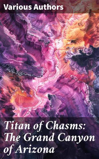 Titan of Chasms: The Grand Canyon of Arizona - Journeys through Time and Terrain: A Literary Exploration of the Grand Canyon - cover