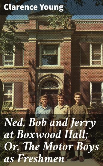 Ned Bob and Jerry at Boxwood Hall; Or The Motor Boys as Freshmen - Freshman Adventures: A Classic Tale of Friendship and Discovery - cover