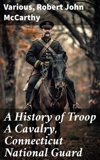 A History of Troop A Cavalry Connecticut National Guard - And Its Service in the Great War as Co D 102d Machine Gun Battalion - cover