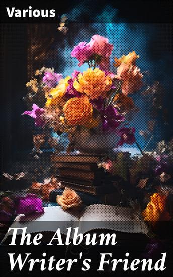 The Album Writer's Friend - Comprising More Than Three Hundred Choice Selections of Poetry and Prose - cover