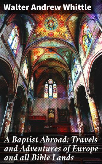 A Baptist Abroad: Travels and Adventures of Europe and all Bible Lands - Exploring Europe & Bible Lands: A Spiritual Travelogue - cover