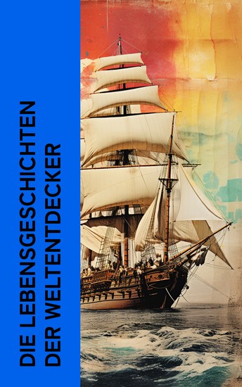 Die Lebensgeschichten der Weltentdecker - Biographien von Marco Polo Christoph Columbus Magellan Vasco da Gama James Cook Fernando Cortez Francisco Pizarro - cover