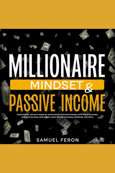 Millionaire Mindset & Passive Income: Build Wealth Attract Prosperity and Achieve Financial Freedom with Online Business Entrepreneurship Real Estate Stock Market Investing Dividends and More - cover