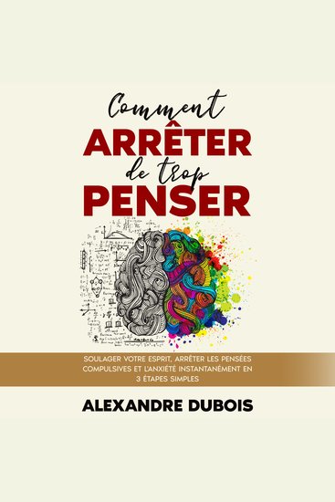 Comment Arrêter de Trop Penser : Soulager Votre Esprit Arrêter les Pensées Compulsives et l'Anxiété Instantanément en 3 Étapes Simples - cover
