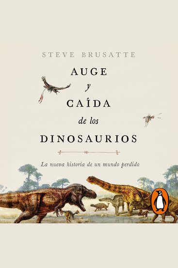 Auge y caída de los dinosaurios - La nueva historia de un mundo perdido - cover