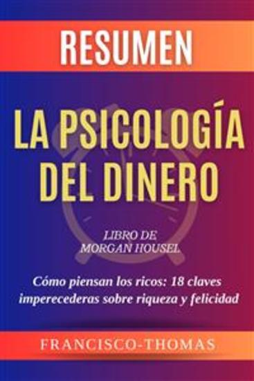 Resumen de La Psicología Del Dinero Libro de Morgan Housel:Cómo piensan los ricos-18 claves imperecederas sobre riqueza y felicidad - Un resumen completo - cover