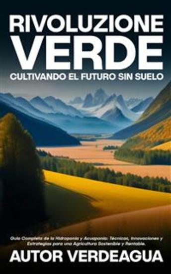 Rivoluzione Verde: Cultivando el Futuro Sin Suelo - Guía Completa de la Hidroponía y Acuaponía: Técnicas Innovaciones y Estrategias para una Agricultura Sostenible y Rentable - cover