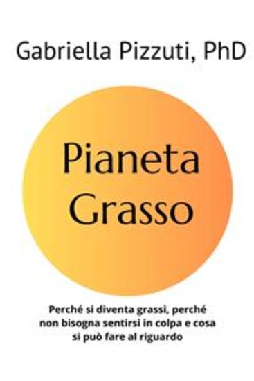 Pianeta Grasso - Perché si diventa grassi perché non bisogna sentirsi in colpa e cosa si può fare al riguardo - cover