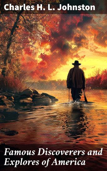 Famous Discoverers and Explores of America - Their Voyages Battles and Hardships in Traversing and Conquering Territories of a New World - cover