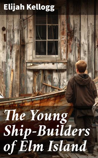 The Young Ship-Builders of Elm Island - Brotherly Bonds and Nautical Adventures on Elm Island - cover