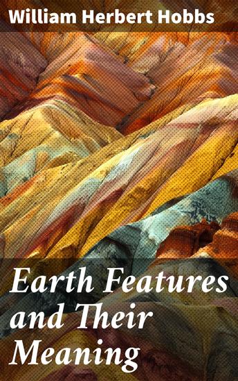 Earth Features and Their Meaning - An Introduction to Geology for the Student and the General Reader - cover