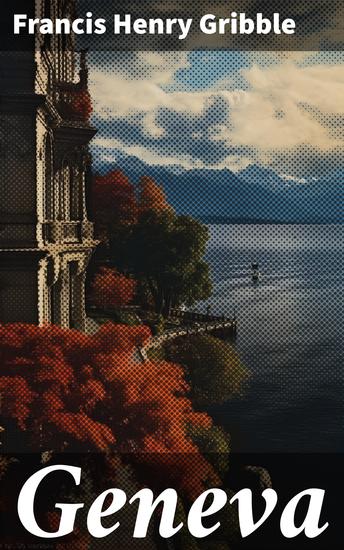 Geneva - Painted by J Hardwicke Lewis & May Hardwicke Lewis Described by Francis Gribble - cover