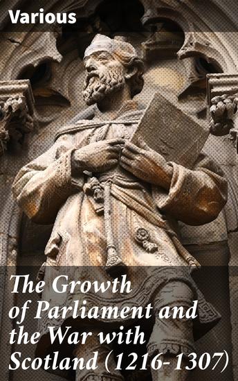 The Growth of Parliament and the War with Scotland (1216-1307) - Parliamentary Power and Scottish Conflict in Medieval England - cover