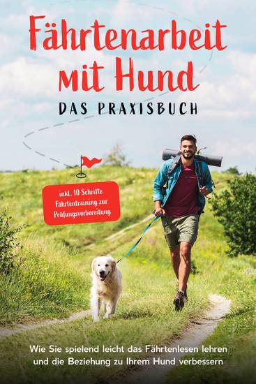 Fährtenarbeit mit Hund - Das Praxisbuch: Wie Sie spielend leicht das Fährtenlesen lehren und die Beziehung zu Ihrem Hund verbessern - inkl 10 Schritte Fährtentraining zur Prüfungsvorbereitung - cover