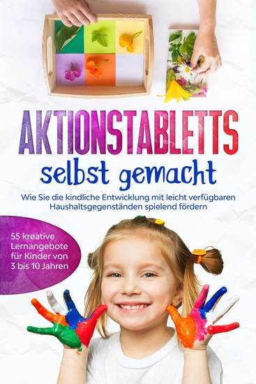 Aktionstabletts selbst gemacht: Wie Sie die kindliche Entwicklung mit leicht verfügbaren Haushaltsgegenständen spielend fördern - 55 kreative Lernangebote für Kinder von 3 bis 10 Jahren - cover