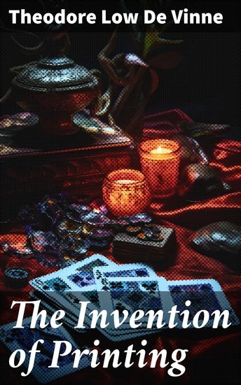 The Invention of Printing - A Collection of Facts and Opinions Descriptive of Early Prints and Playing Cards - cover