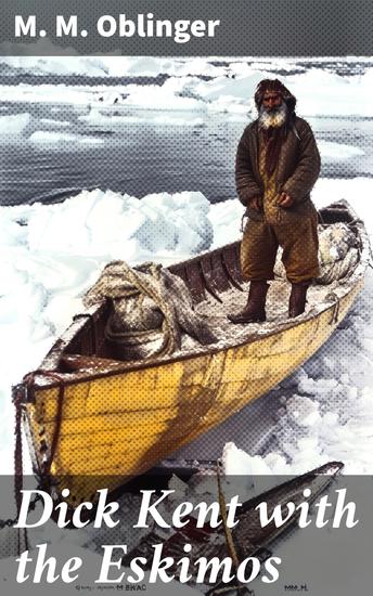 Dick Kent with the Eskimos - Icy Adventures with Eskimo Tribes: A Tale of Arctic Exploration and Cultural Discovery - cover