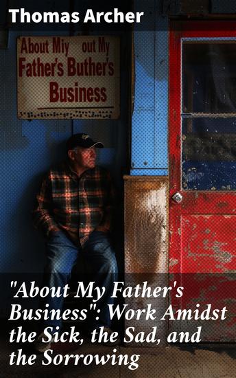"About My Father's Business": Work Amidst the Sick the Sad and the Sorrowing - Navigating Work with Compassion and Empathy - cover