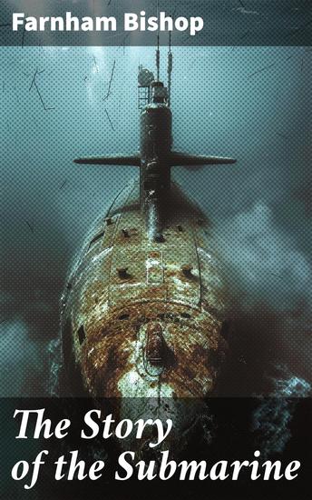 The Story of the Submarine - Exploring the Depths: A Comprehensive Journey Through Submarine Warfare and Technology - cover
