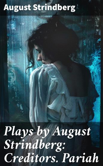 Plays by August Strindberg: Creditors Pariah - Exploring the Depths of Human Relationships - cover