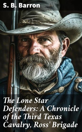The Lone Star Defenders: A Chronicle of the Third Texas Cavalry Ross' Brigade - Unveiling the Valor of Texas Cavalry in the Civil War - cover