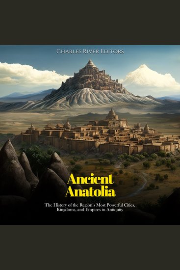 Ancient Anatolia: The History of the Region’s Most Powerful Cities Kingdoms and Empires in Antiquity - cover