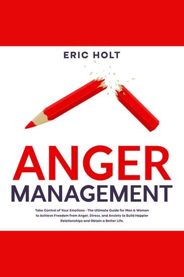 Anger Management: Take Control of Your Emotions - The Ultimate Guide for Men & Women to Achieve Freedom from Anger Stress and Anxiety to Build Happier Relationships and Obtain a Better Life - cover