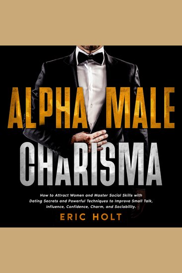 Alpha Male Charisma: How to Attract Women and Master Social Skills with Dating Secrets and Powerful Techniques to Improve Small Talk Influence Confidence Charm and Sociability - cover