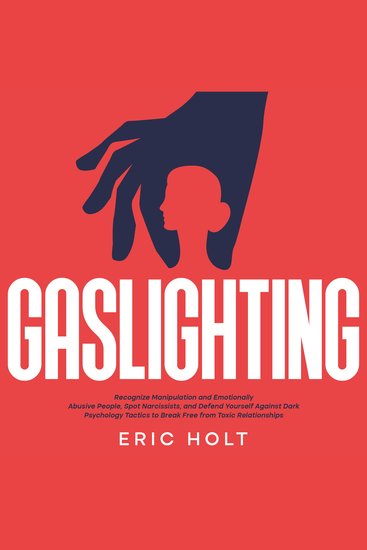 Gaslighting: Recognize Manipulation and Emotionally Abusive People Spot Narcissists and Defend Yourself Against Dark Psychology Tactics to Break Free from Toxic Relationships - cover