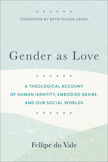 Gender as Love - A Theological Account of Human Identity Embodied Desire and Our Social Worlds - cover