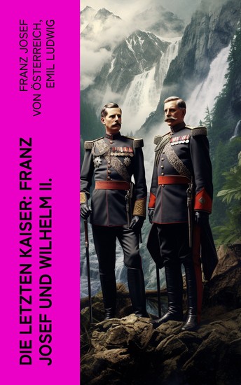 Die letzten Kaiser: Franz Josef und Wilhelm II - Lebensgeschichten von Kaiser Franz Josef I von Österreich und Kaiser Wilhelm II von Preußen - cover