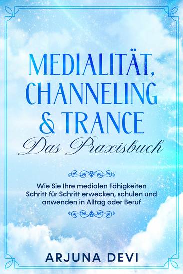 Medialität Channeling & Trance – Das Praxisbuch: Wie Sie Ihre medialen Fähigkeiten Schritt für Schritt erwecken schulen und anwenden in Alltag oder Beruf - cover