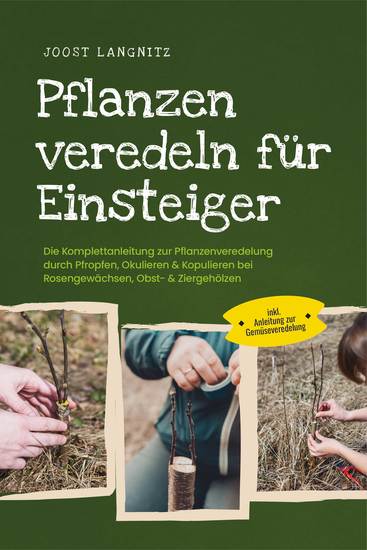 Pflanzen veredeln für Einsteiger: Die Komplettanleitung zur Pflanzenveredelung durch Pfropfen Okulieren & Kopulieren bei Rosengewächsen Obst- & Ziergehölzen - inkl Anleitung zur Gemüseveredelung - cover