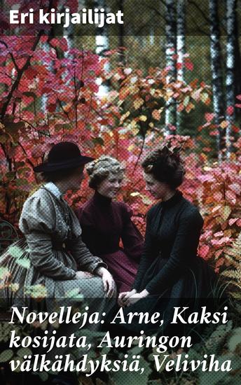 Novelleja: Arne Kaksi kosijata Auringon välkähdyksiä Veliviha - Eurooppalaisia novelleja 1800-luvulta: Rakkaudesta ja kateudesta realismia ja romantiikkaa - cover