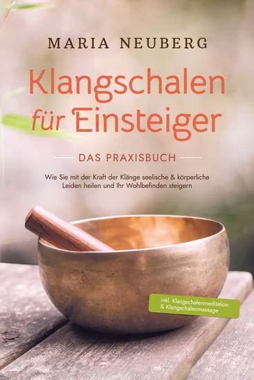 Klangschalen für Einsteiger - Das Praxisbuch: Wie Sie mit der Kraft der Klänge seelische & körperliche Leiden heilen und Ihr Wohlbefinden steigern | inkl Klangschalenmeditation & Klangschalenmassage - cover