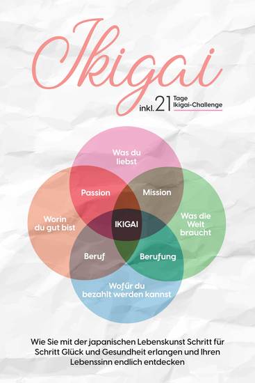 Ikigai: Wie Sie mit der japanischen Lebenskunst Schritt für Schritt Glück und Gesundheit erlangen und Ihren Lebenssinn endlich entdecken – inkl 21 Tage Ikigai-Challenge - cover