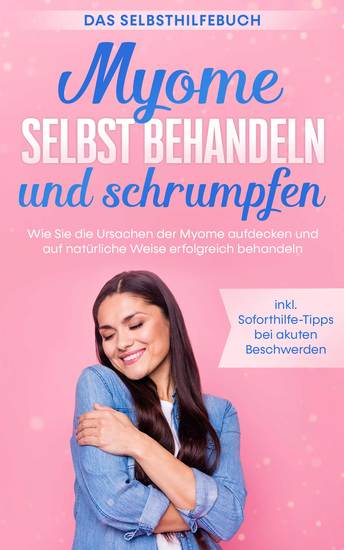 Myome selbst behandeln und schrumpfen – Das Selbsthilfebuch: Wie Sie die Ursachen der Myome aufdecken und auf natürliche Weise erfolgreich behandeln - inkl Soforthilfe-Tipps bei akuten Beschwerden - cover