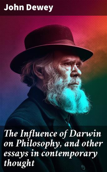 The Influence of Darwin on Philosophy and other essays in contemporary thought - Exploring Darwin's Impact on Modern Philosophy and Thought - cover