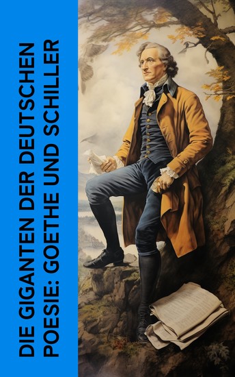 Die Giganten der deutschen Poesie: Goethe und Schiller - Biographien von Johann Wolfgang von Goethe und Friedrich Schiller (Mit ihrem Briefwechsel) - cover