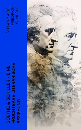 Goethe & Schiller - Eine fruchtbare literarische Beziehung - Biographien von Johann Wolfgang von Goethe und Friedrich Schiller (Mit ihrem Briefwechsel) - cover