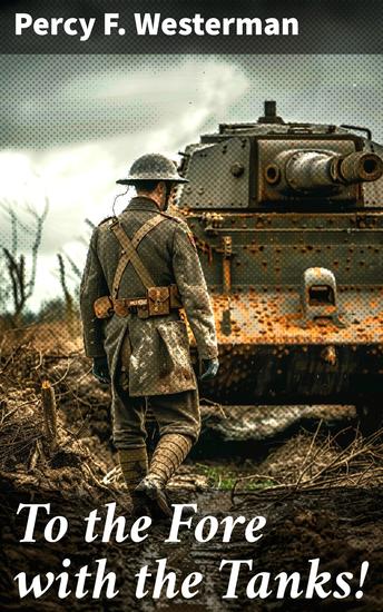 To the Fore with the Tanks! - A Thrilling Tale of Courage and Technological Advancements in World War I - cover