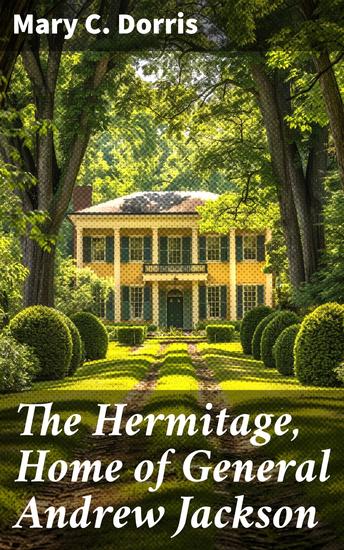 The Hermitage Home of General Andrew Jackson - Exploring the Legacy of a Controversial Patriot - cover