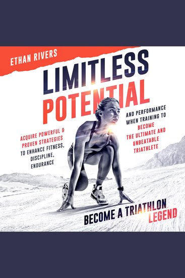 Limitless Potential: Become A Triathlon Legend - Acquire Powerful & Proven Strategies To Enhance Fitness Discipline Endurance And Performance When Training To Become The Ultimate And Unbeatable Triathlete - cover