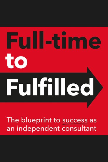 Full-time to Fulfilled - - The blueprint to success as an independent consultant - cover