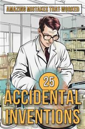 25 Accidental Inventions - Amazing Mistakes That Worked - cover