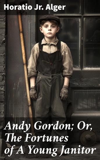 Andy Gordon; Or The Fortunes of A Young Janitor - A Janitor's Journey to Success in Gilded Age America - cover