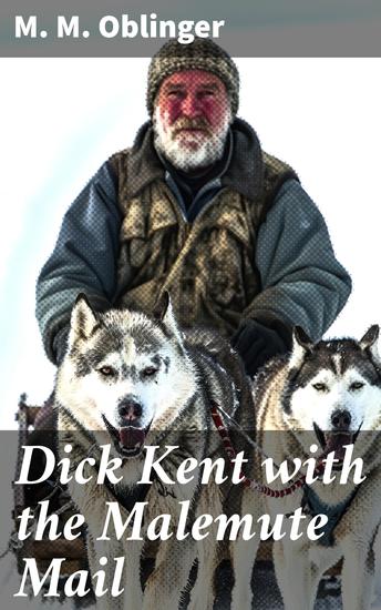 Dick Kent with the Malemute Mail - Tales of Courage and Survival in the Alaskan Wilderness - cover