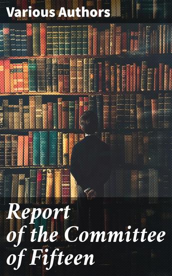 Report of the Committee of Fifteen - Read at the Cleveland Meeting of the Department of Superintendence February 19-21 1884 - cover